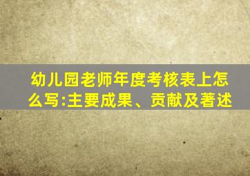 幼儿园老师年度考核表上怎么写:主要成果、贡献及著述