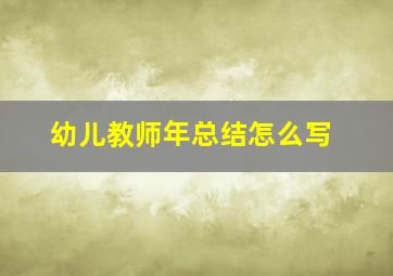 幼儿教师年总结怎么写