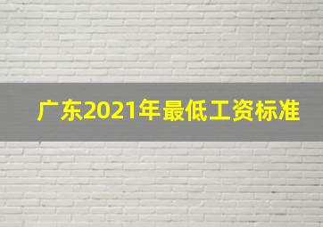 广东2021年最低工资标准