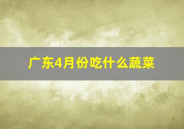 广东4月份吃什么蔬菜