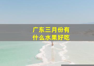 广东三月份有什么水果好吃