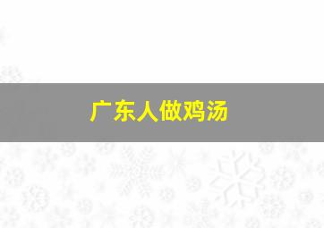 广东人做鸡汤