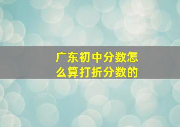 广东初中分数怎么算打折分数的