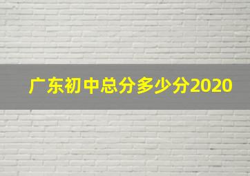 广东初中总分多少分2020