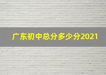 广东初中总分多少分2021