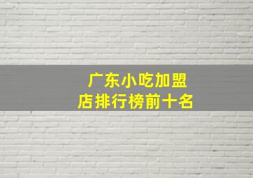 广东小吃加盟店排行榜前十名