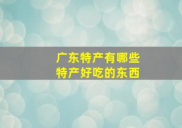 广东特产有哪些特产好吃的东西