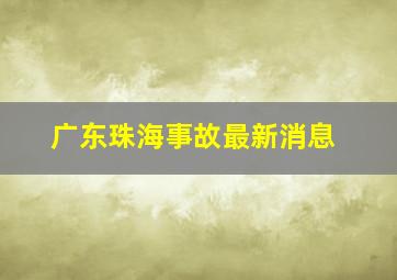 广东珠海事故最新消息