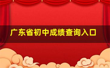 广东省初中成绩查询入口