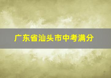 广东省汕头市中考满分