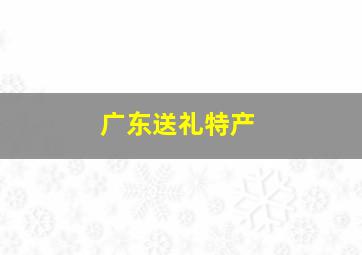 广东送礼特产