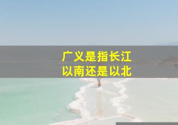 广义是指长江以南还是以北