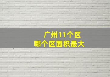 广州11个区哪个区面积最大