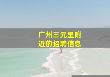 广州三元里附近的招聘信息