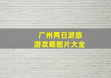 广州两日游旅游攻略图片大全