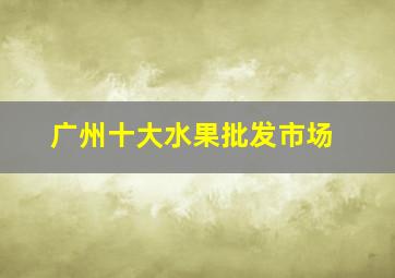 广州十大水果批发市场