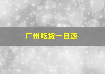 广州吃货一日游