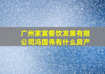 广州家宴餐饮发展有限公司冯国伟有什么房产