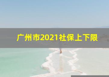 广州市2021社保上下限