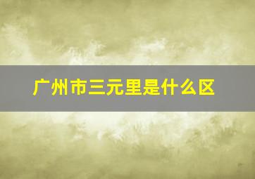 广州市三元里是什么区