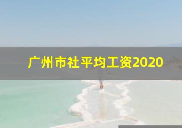 广州市社平均工资2020