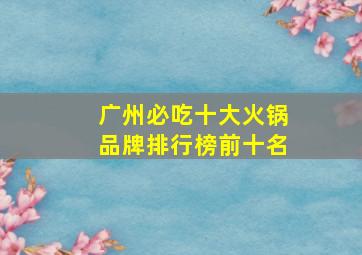 广州必吃十大火锅品牌排行榜前十名