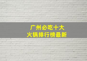 广州必吃十大火锅排行榜最新