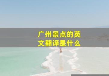 广州景点的英文翻译是什么