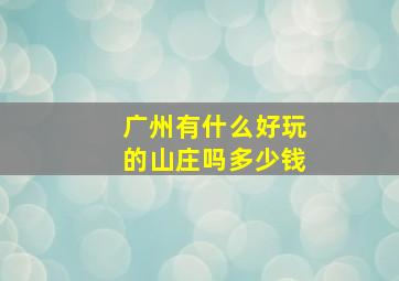 广州有什么好玩的山庄吗多少钱