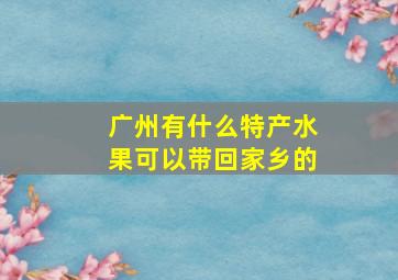 广州有什么特产水果可以带回家乡的