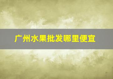 广州水果批发哪里便宜