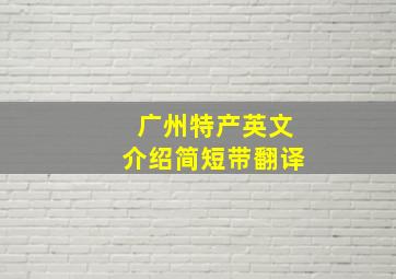 广州特产英文介绍简短带翻译