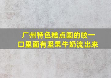 广州特色糕点圆的咬一口里面有坚果牛奶流出来