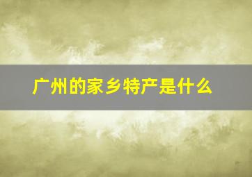 广州的家乡特产是什么