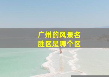 广州的风景名胜区是哪个区