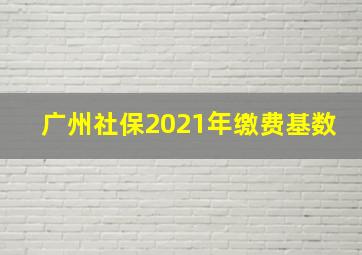 广州社保2021年缴费基数