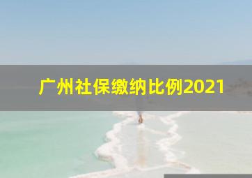 广州社保缴纳比例2021