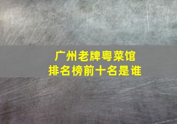 广州老牌粤菜馆排名榜前十名是谁