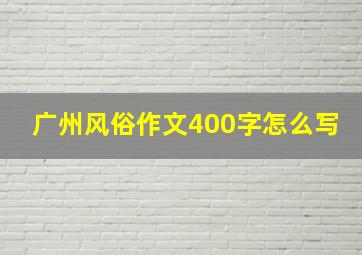 广州风俗作文400字怎么写