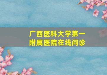 广西医科大学第一附属医院在线问诊