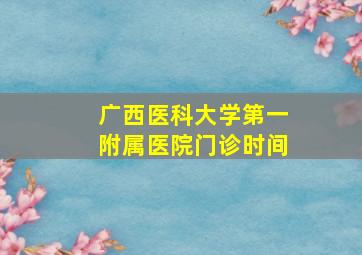 广西医科大学第一附属医院门诊时间