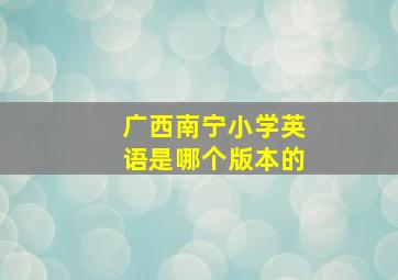 广西南宁小学英语是哪个版本的