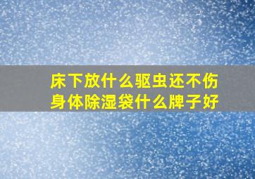 床下放什么驱虫还不伤身体除湿袋什么牌子好