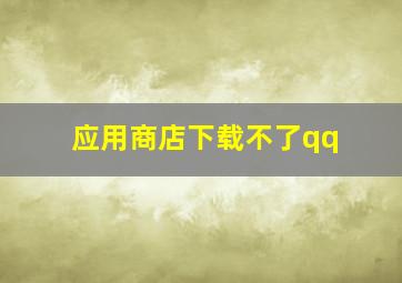 应用商店下载不了qq