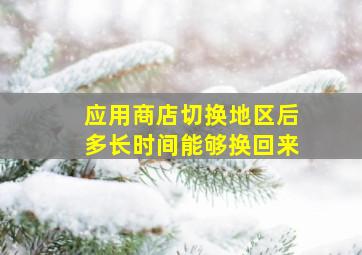 应用商店切换地区后多长时间能够换回来