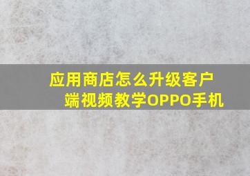 应用商店怎么升级客户端视频教学OPPO手机