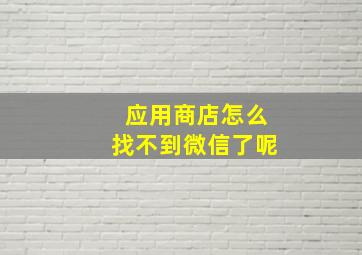 应用商店怎么找不到微信了呢