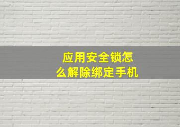 应用安全锁怎么解除绑定手机