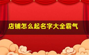 店铺怎么起名字大全霸气