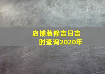 店铺装修吉日吉时查询2020年